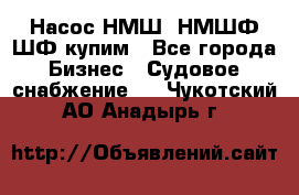 Насос НМШ, НМШФ,ШФ купим - Все города Бизнес » Судовое снабжение   . Чукотский АО,Анадырь г.